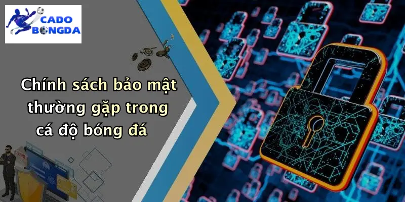 Chính sách bảo mật thường gặp trong cá độ bóng đá
