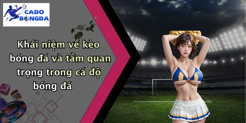 Khái niệm về kèo bóng đá và tầm quan trọng trong cá độ bóng đá