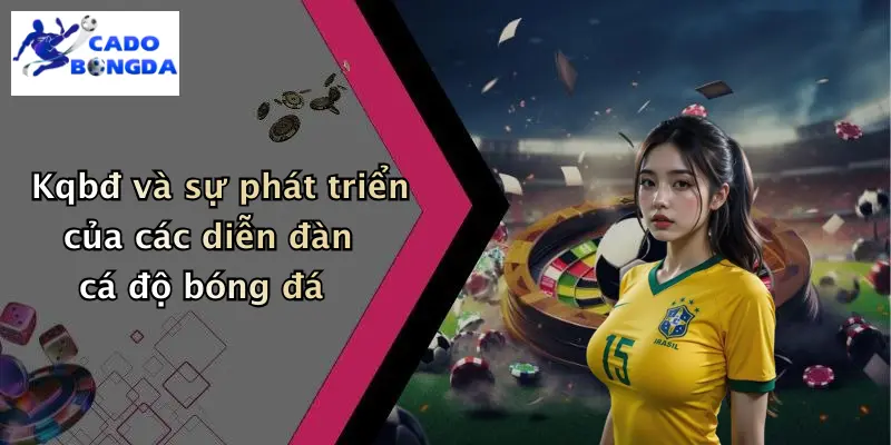KQBĐ 28 Kqbđ và sự phát triển của các diễn đàn cá độ bóng đá