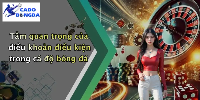 Tầm quan trọng của điều khoản điều kiện trong cá độ bóng đá