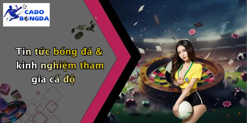 Tin tức bóng đá & kinh nghiệm tham gia cá độ