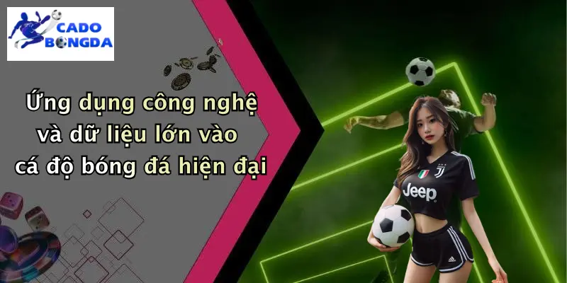 Ứng dụng công nghệ và dữ liệu lớn vào cá độ bóng đá hiện đại
