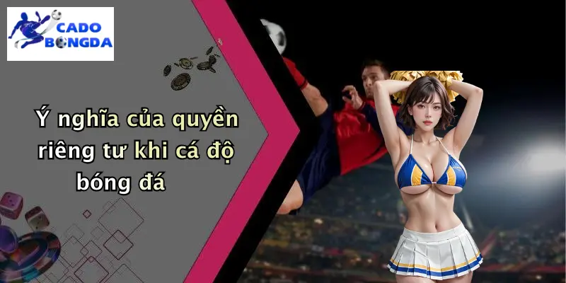 Ý nghĩa của quyền riêng tư khi cá độ bóng đá