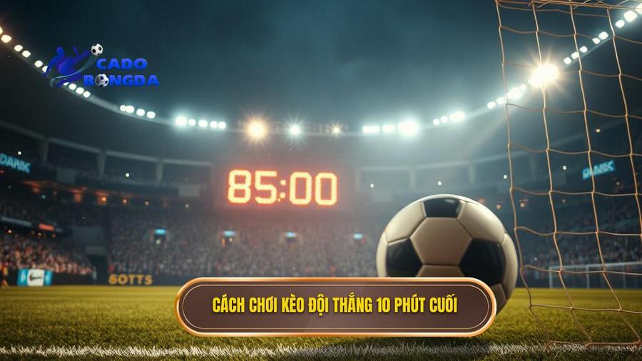 Hiểu rõ về Kèo cược đội thắng trong 10 phút cuối trận