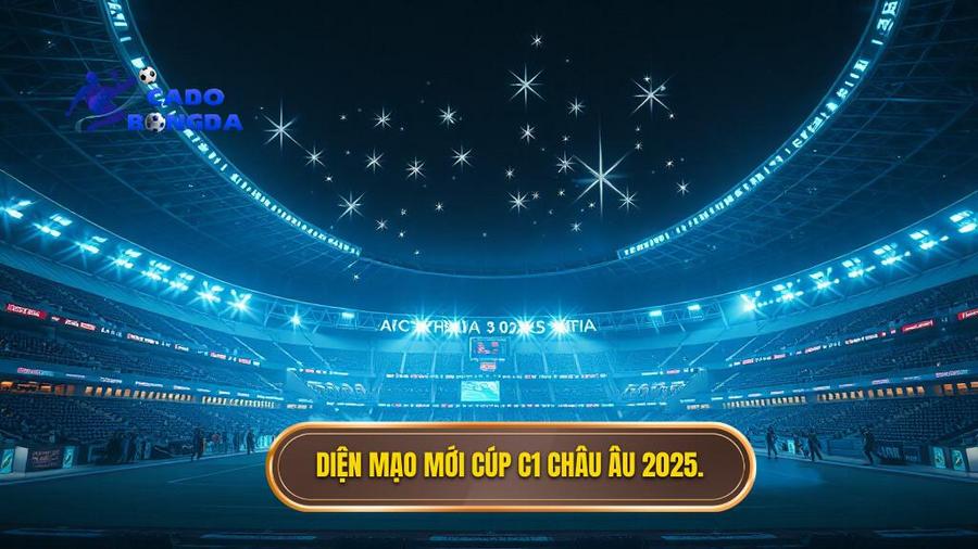 Bối cảnh mới của Cúp C1 Châu Âu 2025