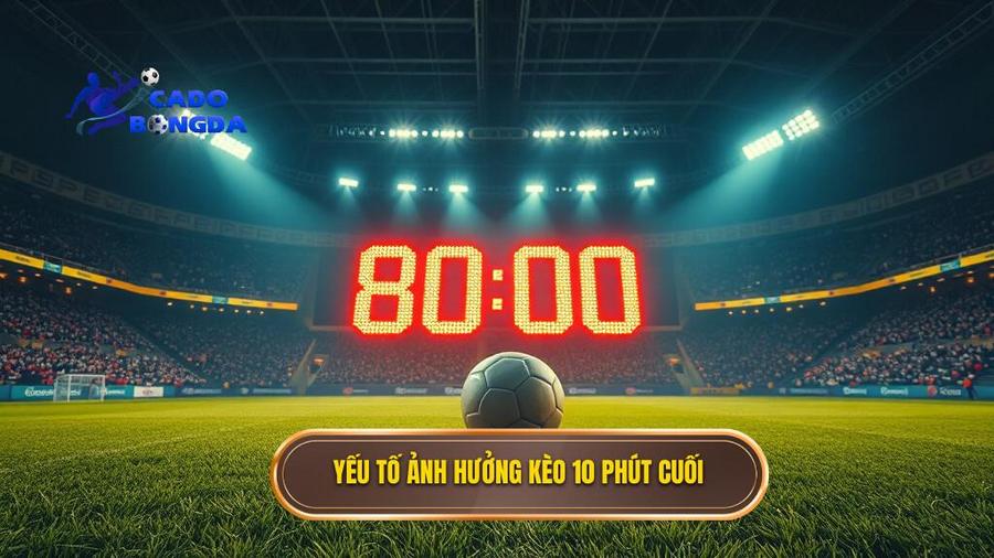 Phân tích các yếu tố ảnh hưởng đến kèo cược 10 phút cuối