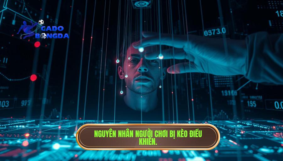 2. Tại sao người chơi dễ bị kèo điều khiển?